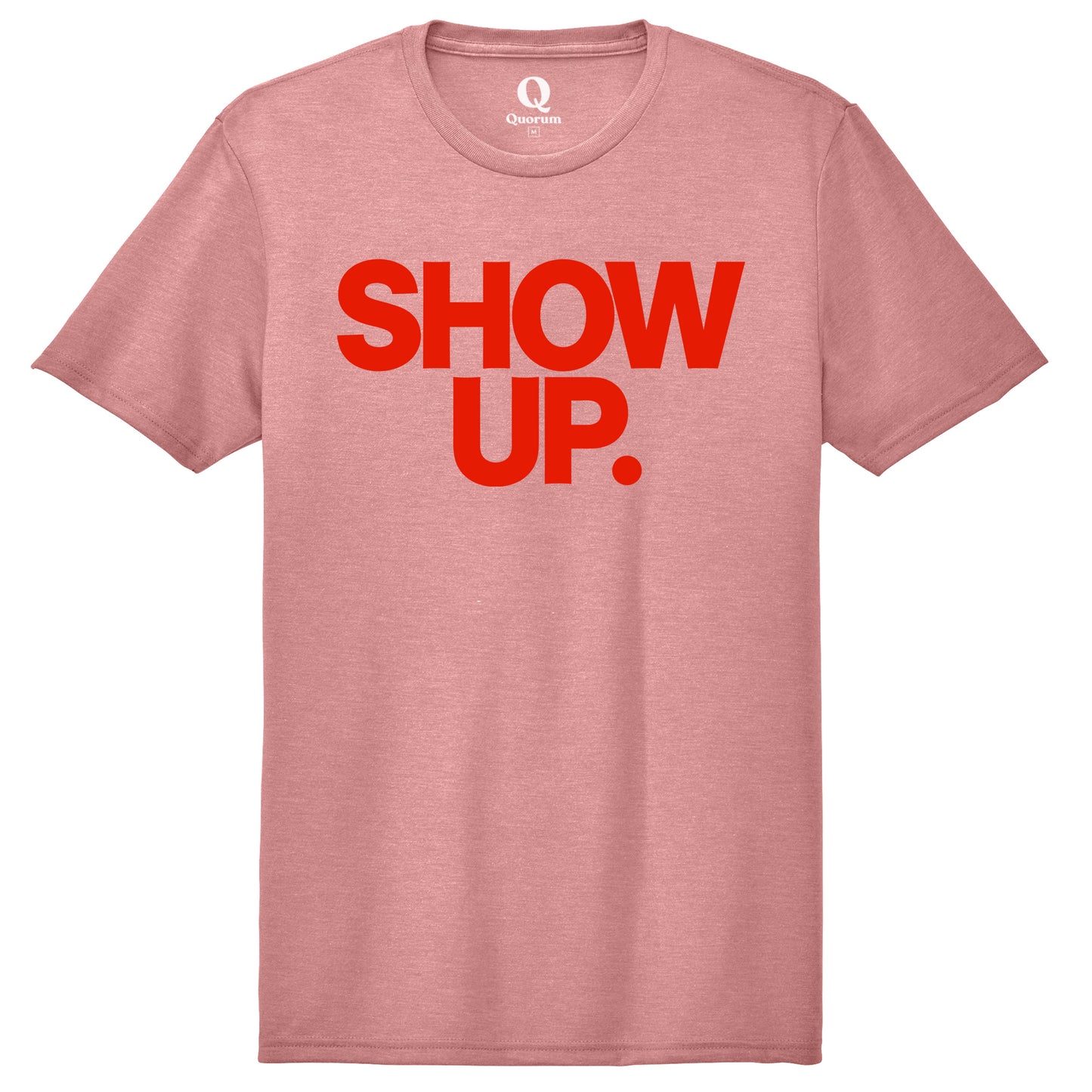 "Show up. Stand up. Suit up." Quorum Unisex Tri-Blend Tee front print in Vintage Rose