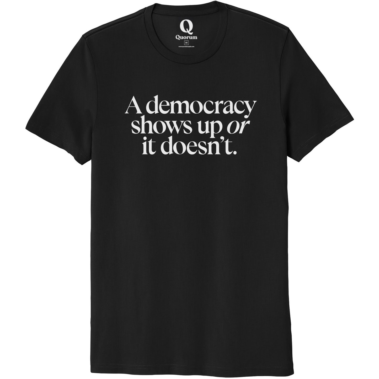 "A democracy shows up or it doesn't." Quorum Unisex 100% Organic Cotton Tee editorial print in Deep Black