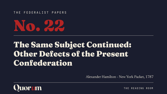 On Federalist No. 22: The Same Subject Continued: Other Defects of the Present Confederation, a Reading Room essay