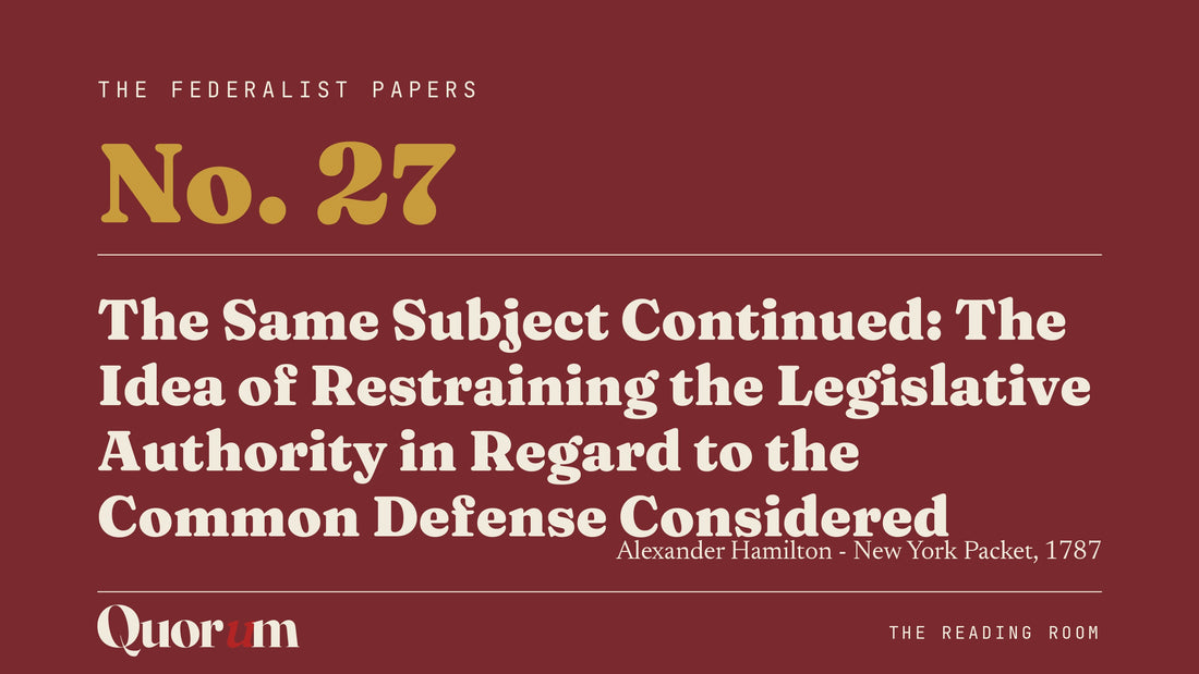 On Federalist No. 27: The Same Subject Continued: The Idea of Restraining the Legislative Authority in Regard to the Common Defense Considered, a Reading Room essay