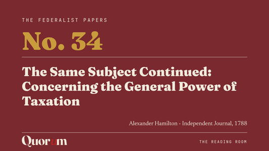 On Federalist No. 34: The Same Subject Continued: Concerning the General Power of Taxation, a Reading Room essay