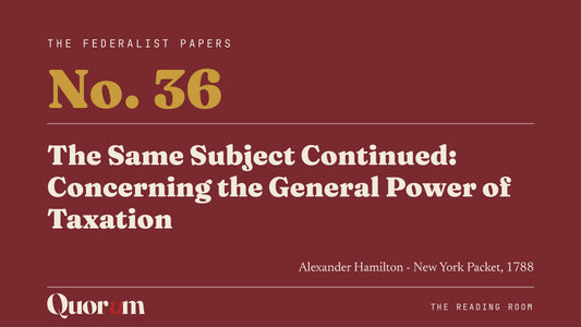 On Federalist No. 36: The Same Subject Continued: Concerning the General Power of Taxation, a Reading Room essay