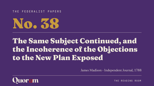 On Federalist No. 38: The Same Subject Continued, and the Incoherence of the Objections to the New Plan Exposed, a Reading Room essay