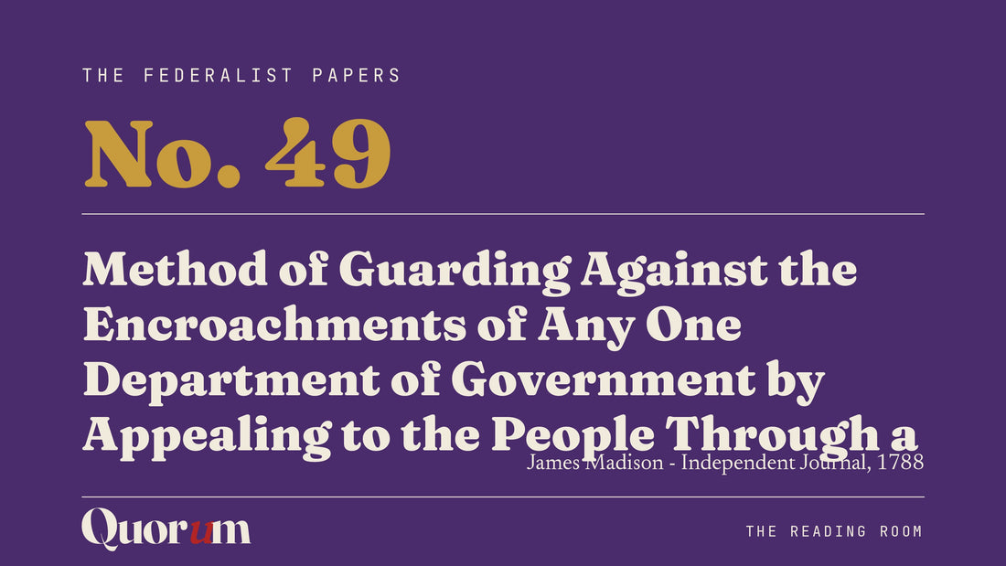 On Federalist No. 49: Method of Guarding Against the Encroachments of Any One Department of Government by Appealing to the People Through a Convention, a Reading Room essay