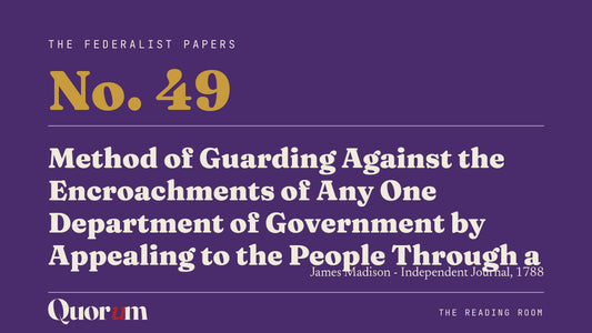 On Federalist No. 49: Method of Guarding Against the Encroachments of Any One Department of Government by Appealing to the People Through a Convention, a Reading Room essay