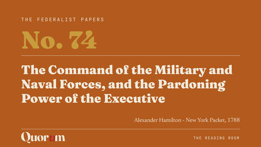 On Federalist No. 74: The Command of the Military and Naval Forces, and the Pardoning Power of the Executive, a Reading Room essay