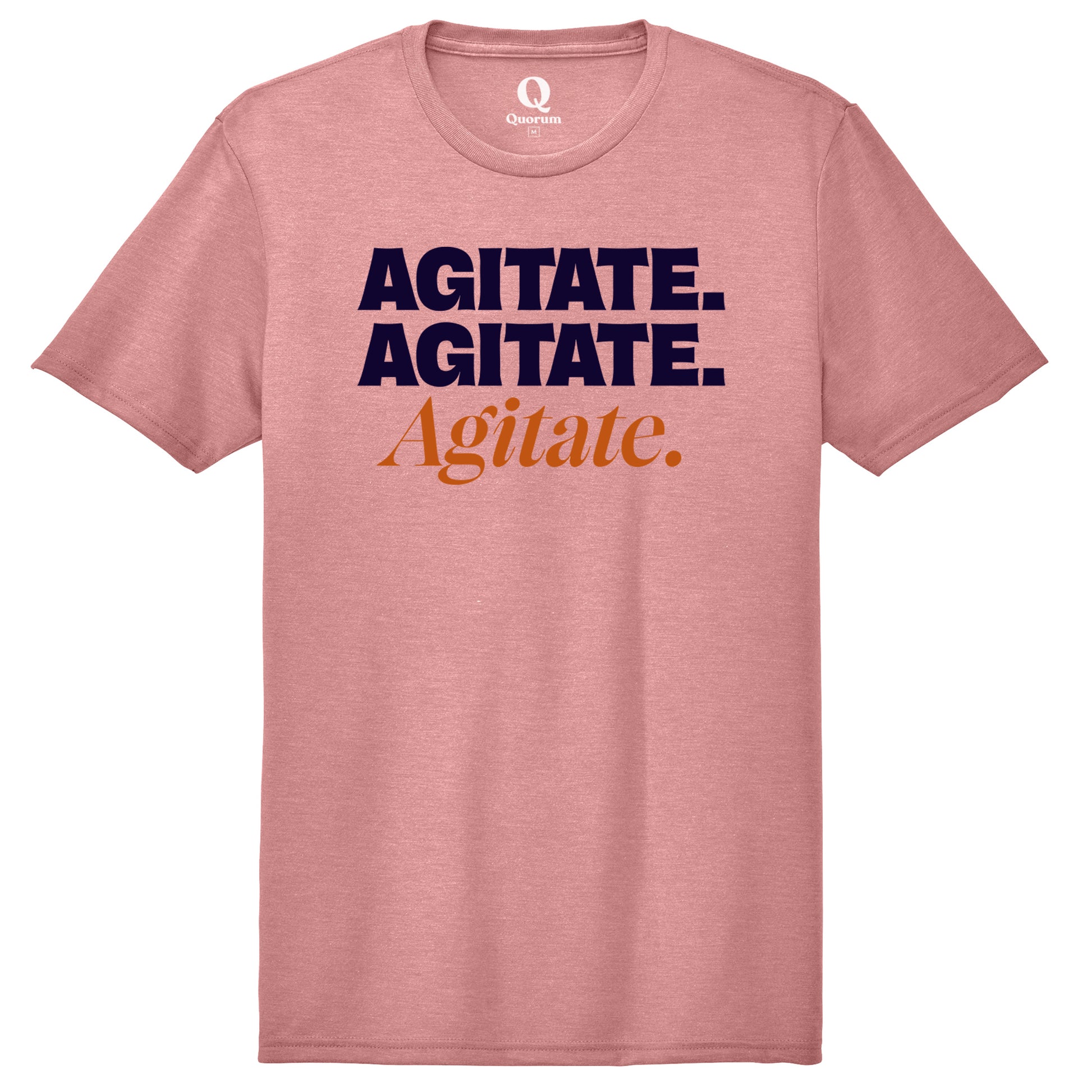 "Agitate. Agitate. Agitate." Quorum Unisex Tri-Blend Tee front print in Vintage Rose
