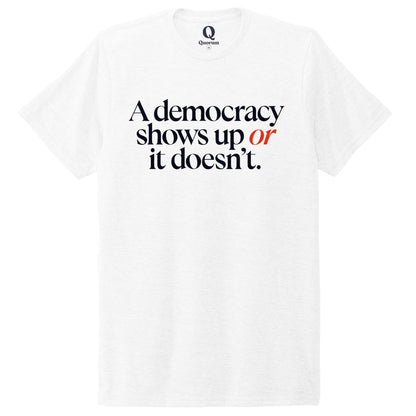 "A democracy shows up or it doesn't." Quorum Unisex Tri-Blend Tee front print in Bright White