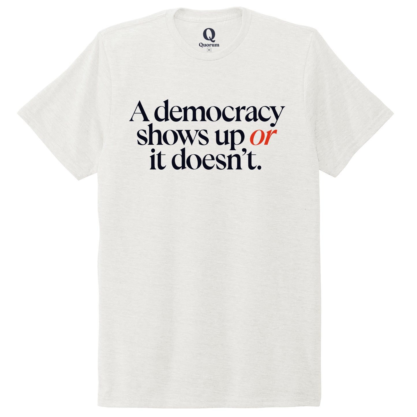 "A democracy shows up or it doesn't." Quorum Unisex Tri-Blend Tee front print in Fairly White