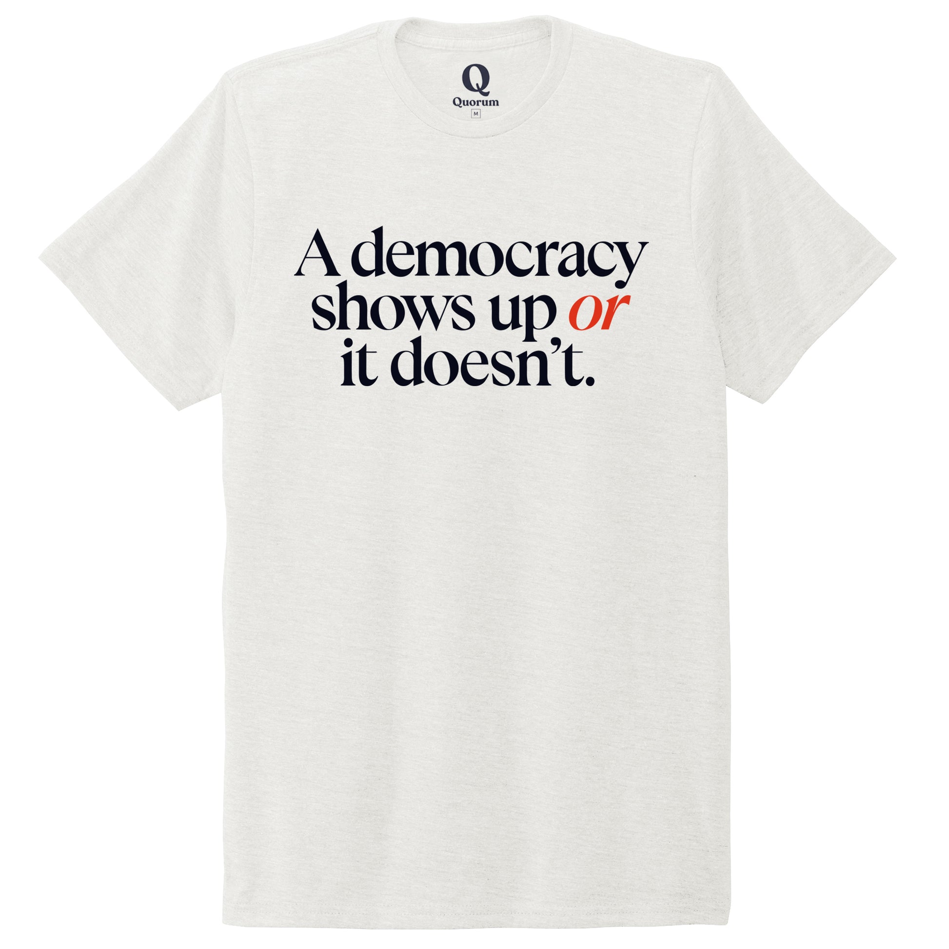 "A democracy shows up or it doesn't." Quorum Unisex Tri-Blend Tee front print in Fairly White