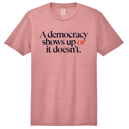 "A democracy shows up or it doesn't." Quorum Unisex Tri-Blend Tee front print in Vintage Rose