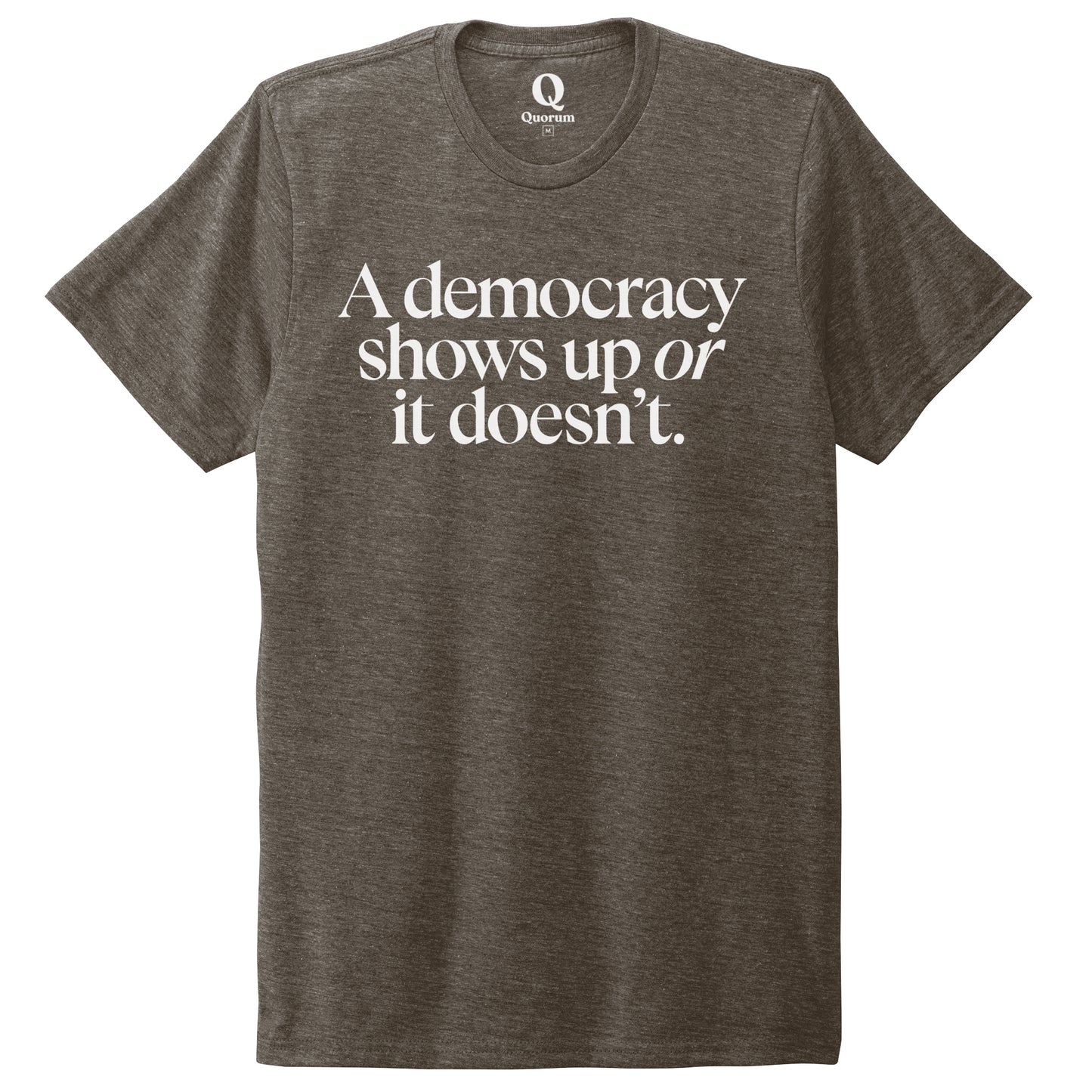 "A democracy shows up or it doesn't." Quorum Unisex Tri-Blend Tee editorial print in Earthy Brown