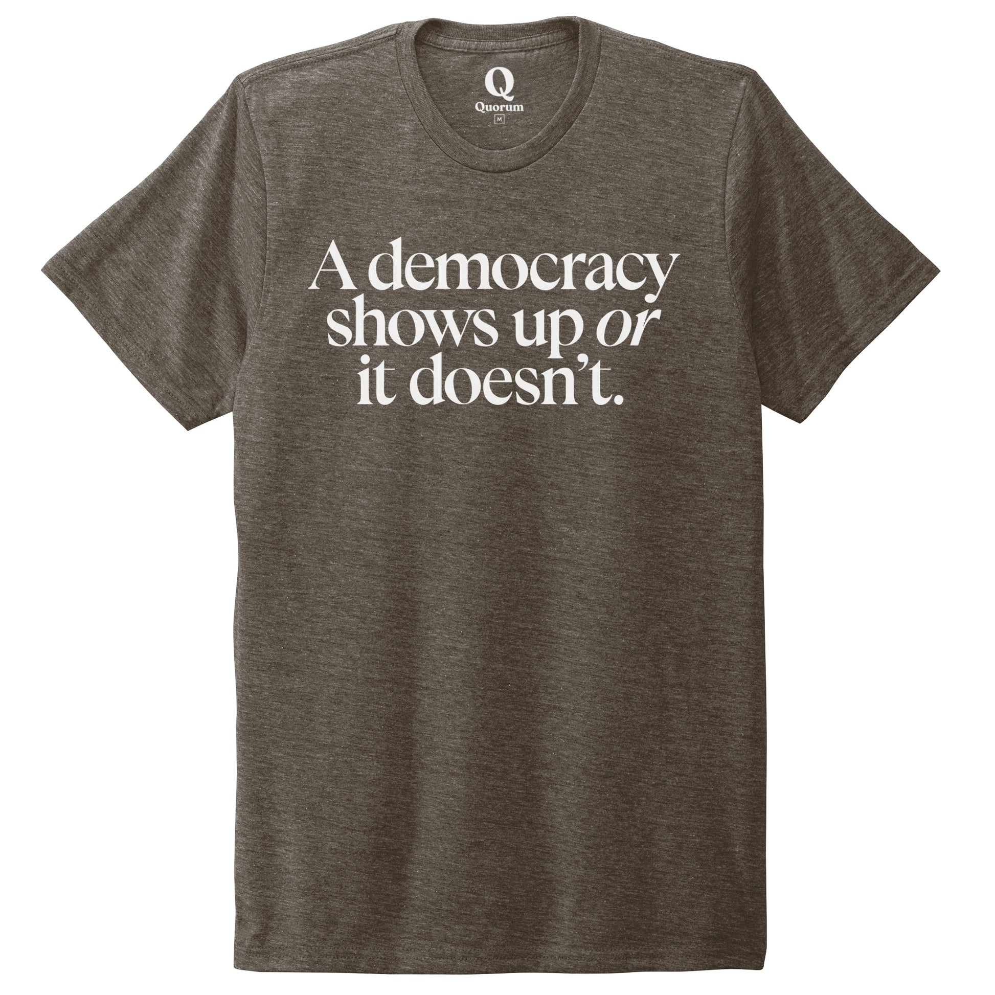 "A democracy shows up or it doesn't." Quorum Unisex Tri-Blend Tee editorial print in Earthy Brown