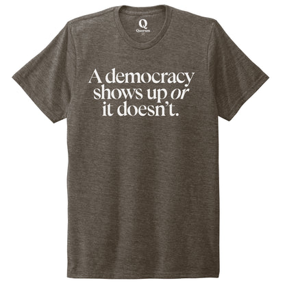 "A democracy shows up or it doesn't." Quorum Unisex Tri-Blend Tee editorial print in Earthy Brown