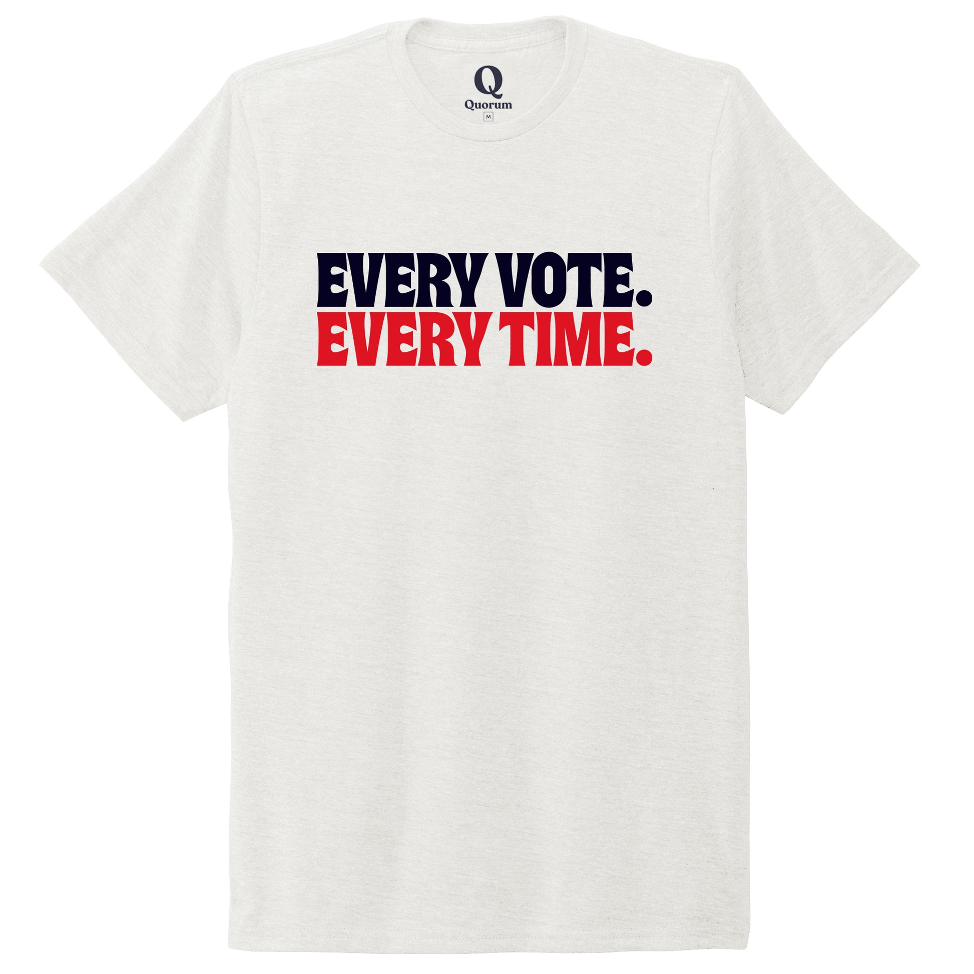 "Every Vote. Every Time." Quorum Unisex Tri-Blend Tee front print in Fairly White