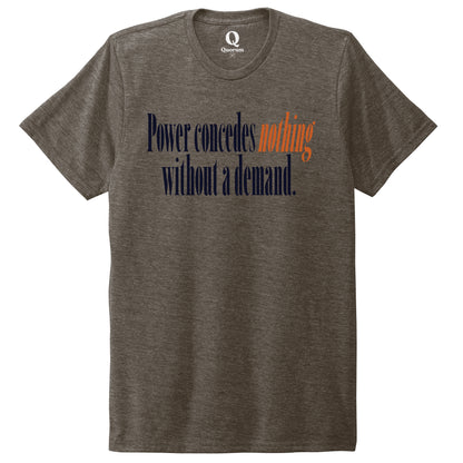 "Power concedes nothing without a demand." Quorum Unisex Tri-Blend Tee front print in Earthy Brown