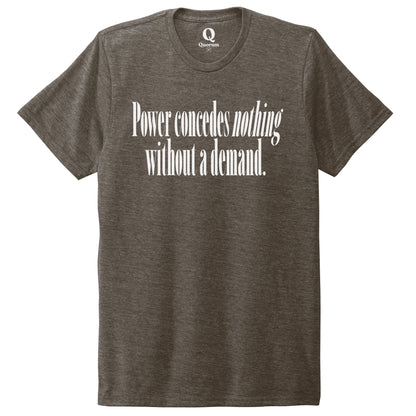 "Power concedes nothing without a demand." Quorum Unisex Tri-Blend Tee editorial print in Earthy Brown