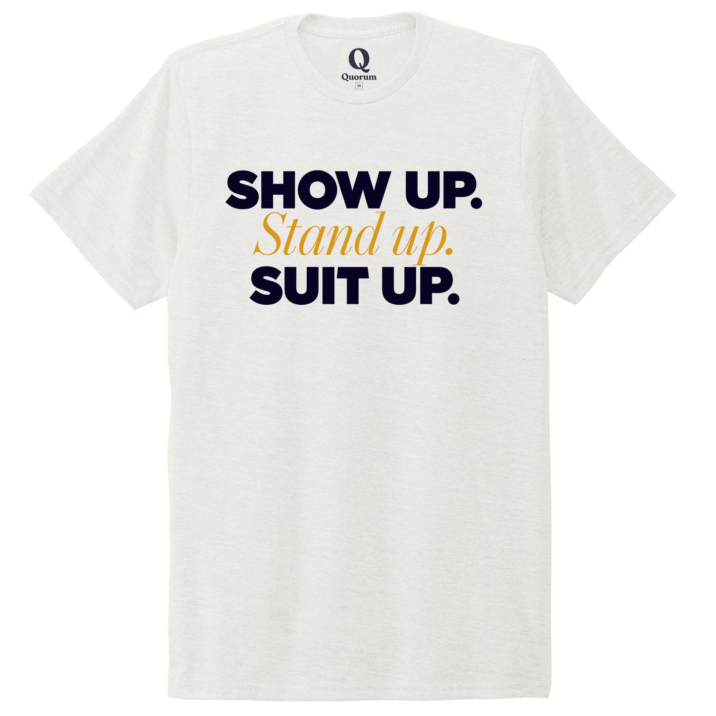 "Show Up." Quorum Unisex Tri-Blend Tee front print in Fairly White