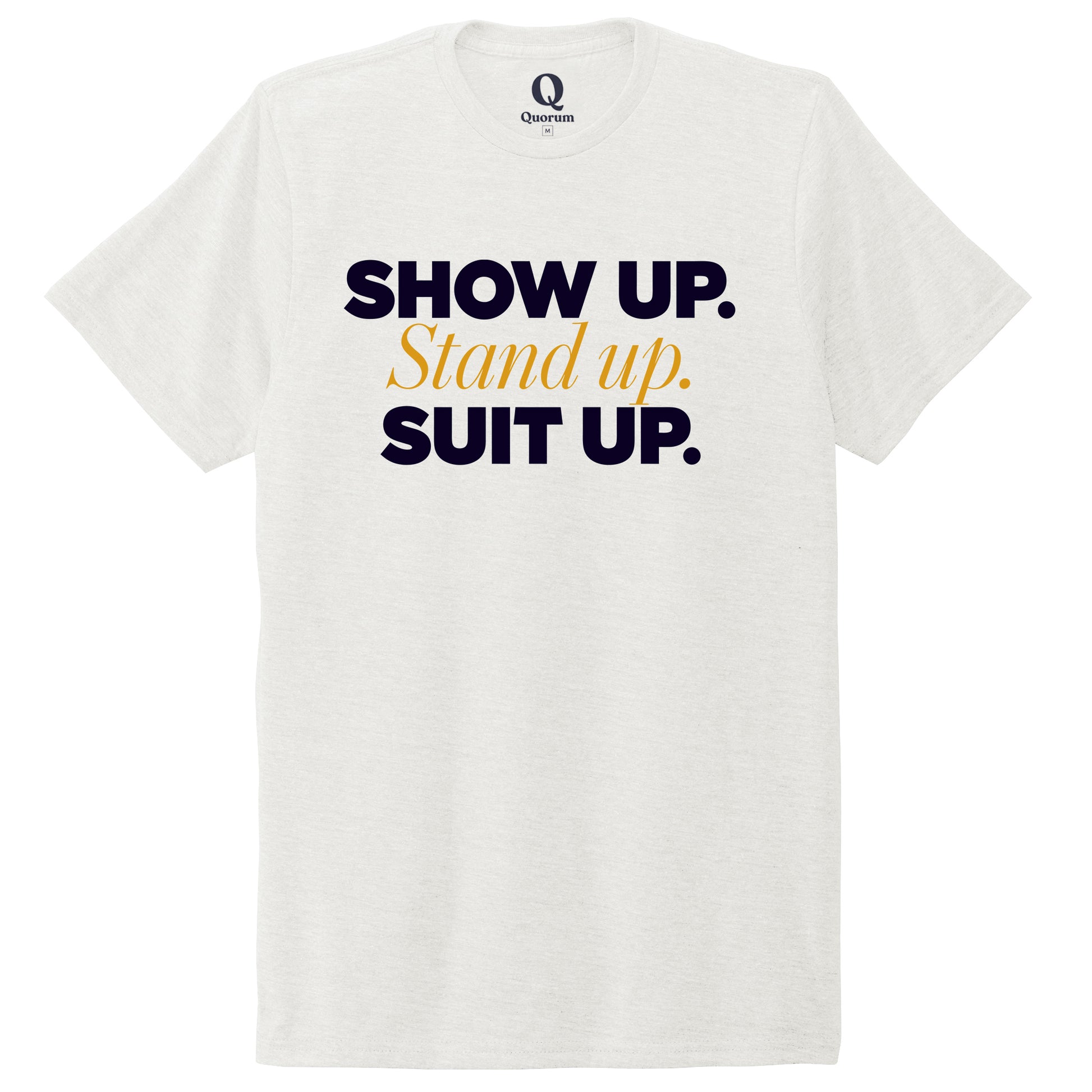 "Show Up." Quorum Unisex Tri-Blend Tee front print in Fairly White
