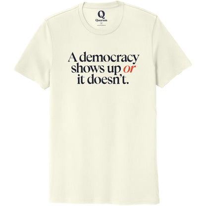 "A democracy shows up or it doesn't." Quorum Unisex 100% Organic Cotton Tee front print in White Sand