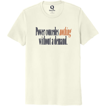 "Power concedes nothing without a demand." Quorum Unisex 100% Organic Cotton Tee front print in White Sand