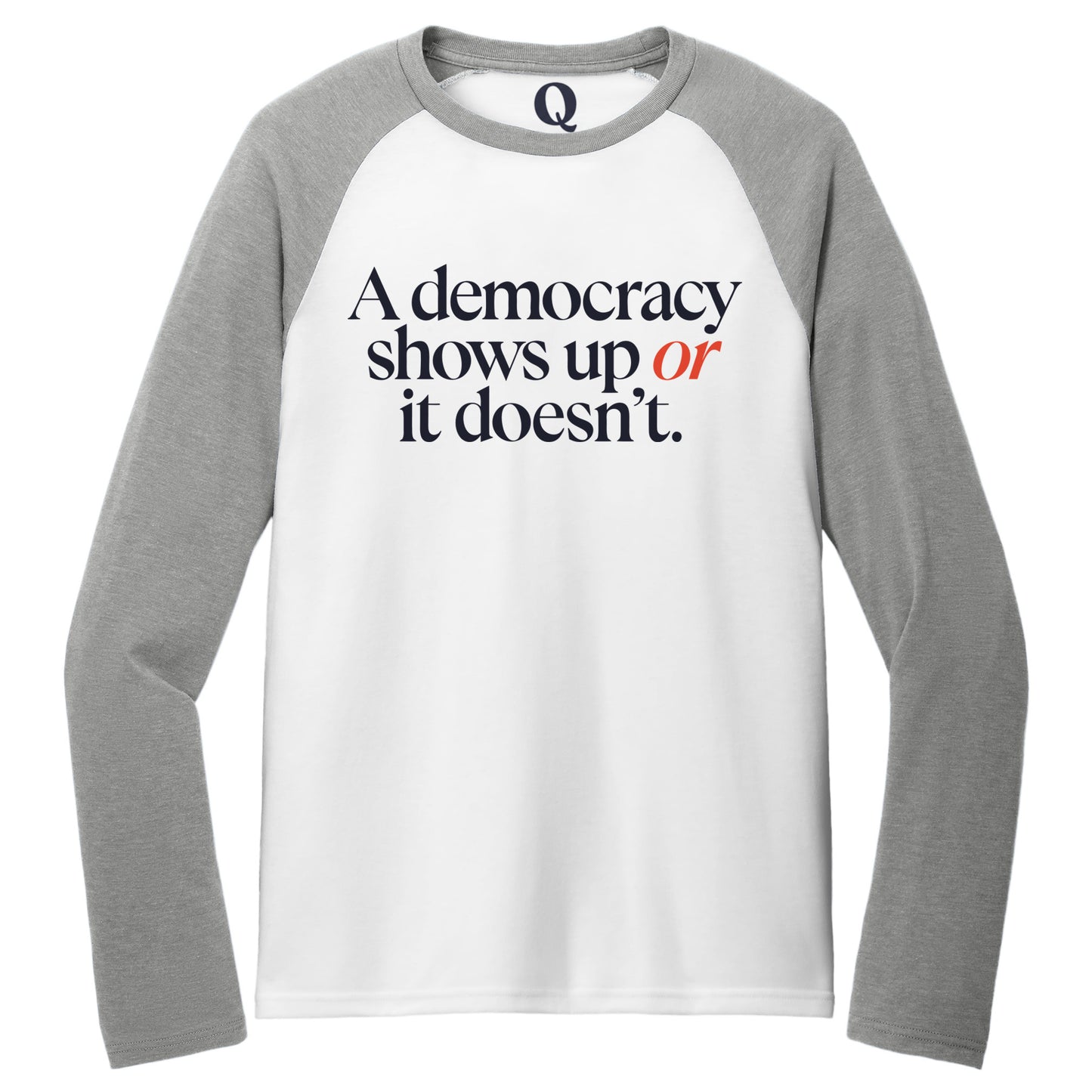 "A democracy shows up or it doesn't." Quorum Tri-Blend Colorblock Raglan front print in Aluminum Grey / Bright White