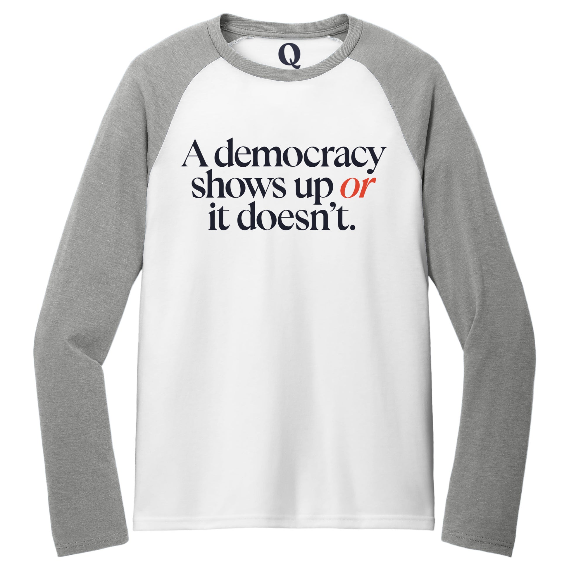 "A democracy shows up or it doesn't." Quorum Tri-Blend Colorblock Raglan front print in Aluminum Grey / Bright White