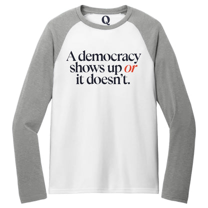 "A democracy shows up or it doesn't." Quorum Tri-Blend Colorblock Raglan front print in Aluminum Grey / Bright White