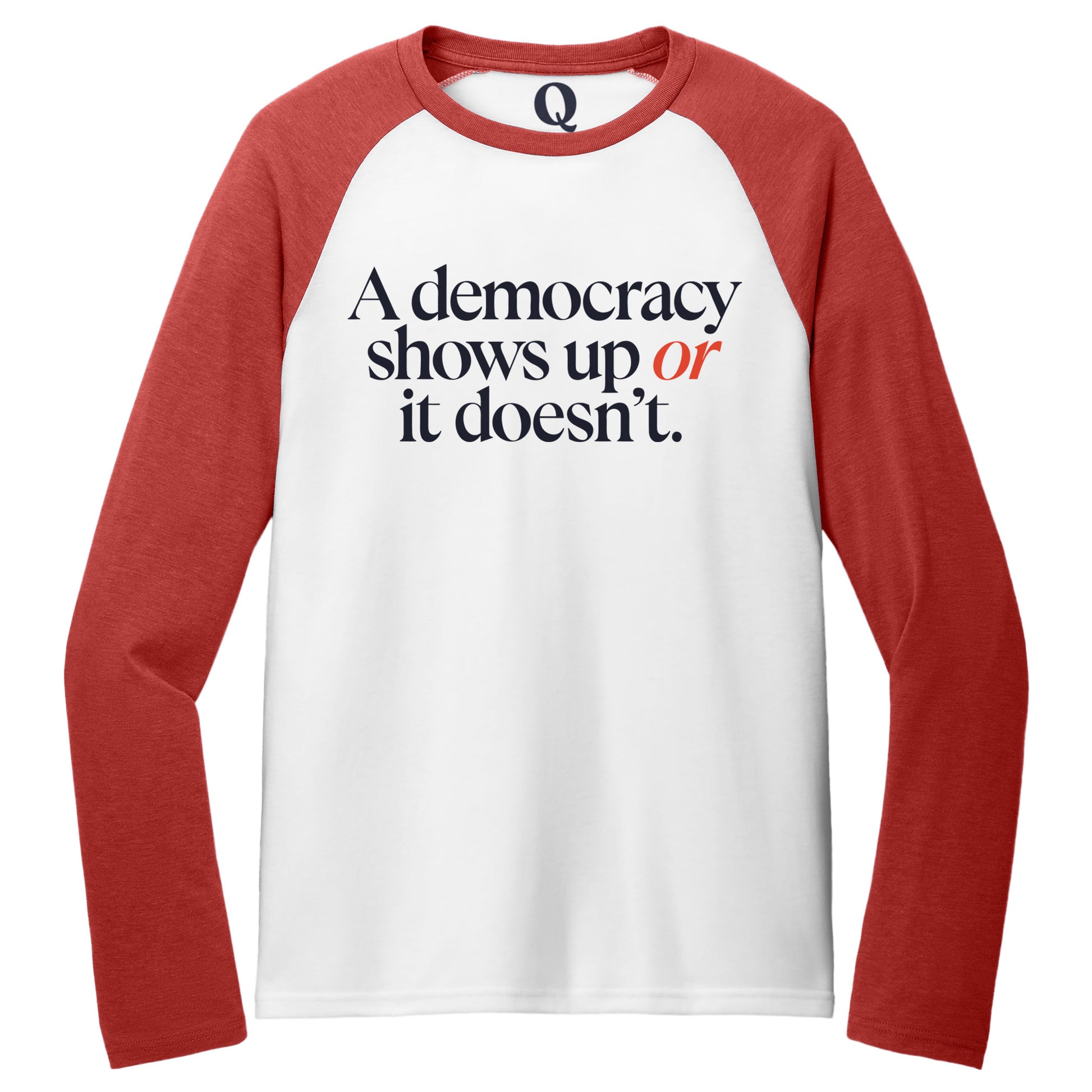 "A democracy shows up or it doesn't." Quorum Tri-Blend Colorblock Raglan front print in Rise Up Red / Bright White
